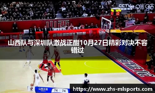 山西队与深圳队激战正酣10月27日精彩对决不容错过