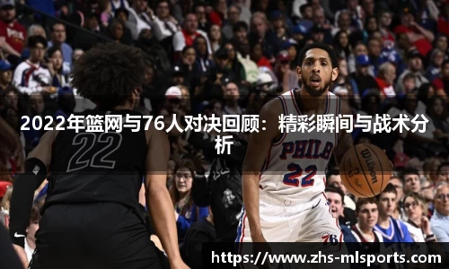 2022年篮网与76人对决回顾：精彩瞬间与战术分析