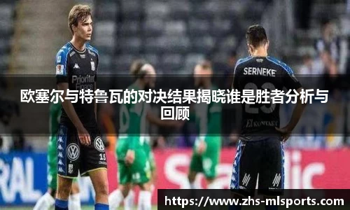 欧塞尔与特鲁瓦的对决结果揭晓谁是胜者分析与回顾