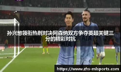 孙兴慜领衔热刺对决阿森纳双方争夺英超关键三分的精彩对抗