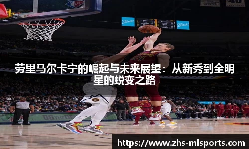 劳里马尔卡宁的崛起与未来展望：从新秀到全明星的蜕变之路