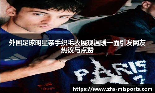 外国足球明星亲手织毛衣展现温暖一面引发网友热议与点赞